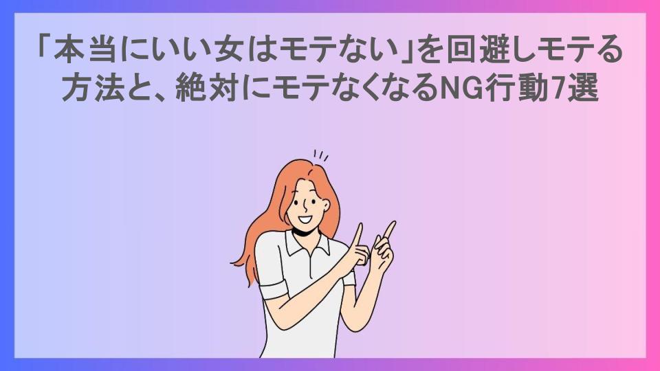 「本当にいい女はモテない」を回避しモテる方法と、絶対にモテなくなるNG行動7選